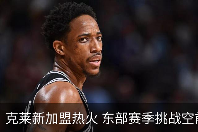 克莱新加盟热火 东部赛季挑战空前激烈